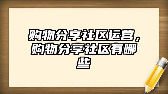 購物分享社區(qū)運營，購物分享社區(qū)有哪些