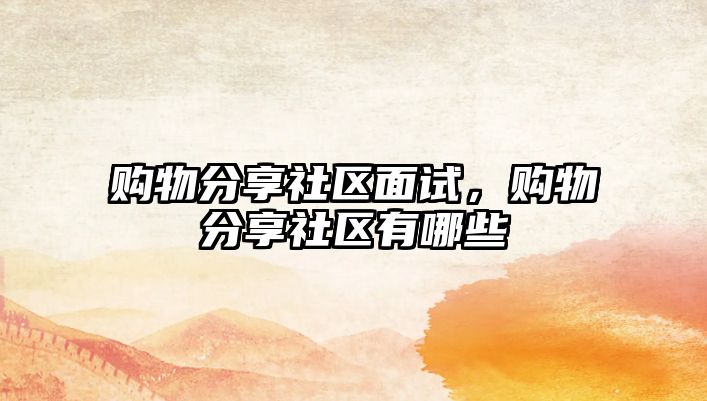 購(gòu)物分享社區(qū)面試，購(gòu)物分享社區(qū)有哪些