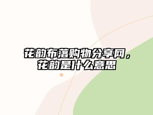 花韻布落購(gòu)物分享網(wǎng)，花韻是什么意思