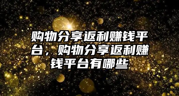 購物分享返利賺錢平臺，購物分享返利賺錢平臺有哪些