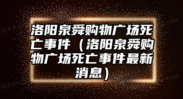 洛陽泉舜購物廣場死亡事件（洛陽泉舜購物廣場死亡事件最新消息）