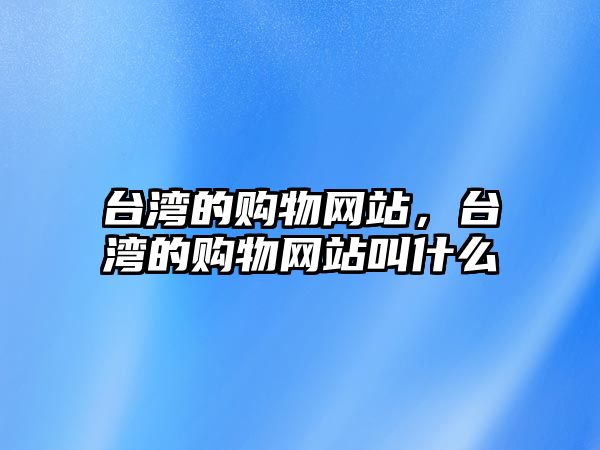 臺灣的購物網(wǎng)站，臺灣的購物網(wǎng)站叫什么