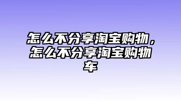 怎么不分享淘寶購物，怎么不分享淘寶購物車