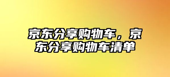 京東分享購(gòu)物車，京東分享購(gòu)物車清單