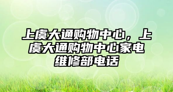 上虞大通購(gòu)物中心，上虞大通購(gòu)物中心家電維修部電話