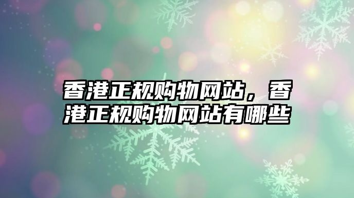 香港正規(guī)購物網(wǎng)站，香港正規(guī)購物網(wǎng)站有哪些