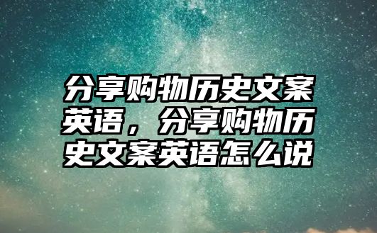 分享購物歷史文案英語，分享購物歷史文案英語怎么說