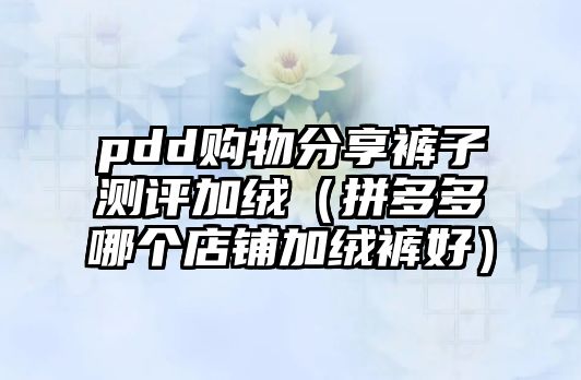 pdd購物分享褲子測評加絨（拼多多哪個(gè)店鋪加絨褲好）