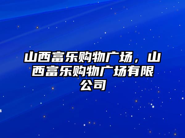 山西富樂(lè)購(gòu)物廣場(chǎng)，山西富樂(lè)購(gòu)物廣場(chǎng)有限公司