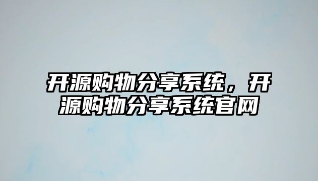 開源購(gòu)物分享系統(tǒng)，開源購(gòu)物分享系統(tǒng)官網(wǎng)