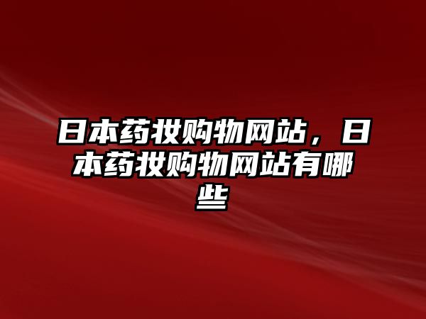 日本藥妝購(gòu)物網(wǎng)站，日本藥妝購(gòu)物網(wǎng)站有哪些