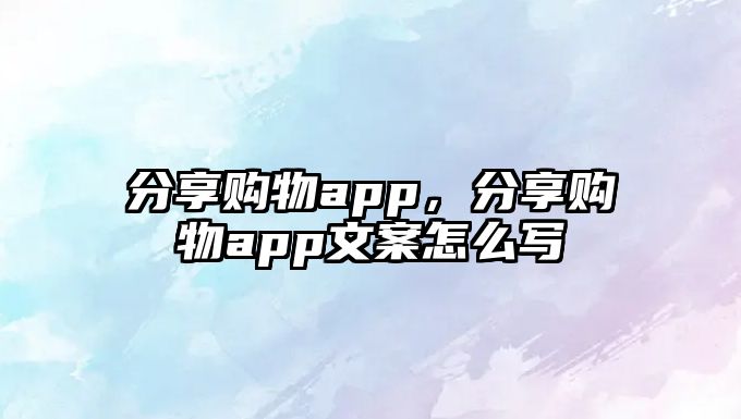 分享購物app，分享購物app文案怎么寫