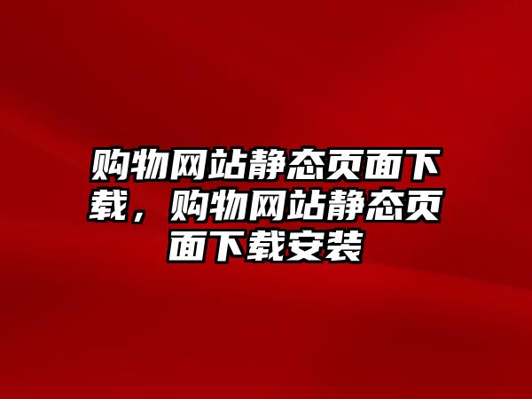 購物網(wǎng)站靜態(tài)頁面下載，購物網(wǎng)站靜態(tài)頁面下載安裝