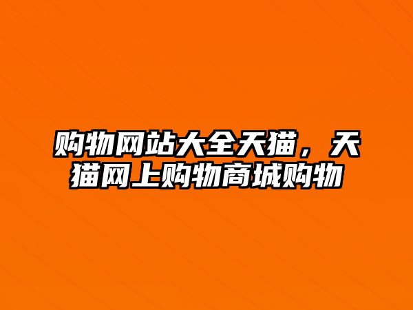 購(gòu)物網(wǎng)站大全天貓，天貓網(wǎng)上購(gòu)物商城購(gòu)物