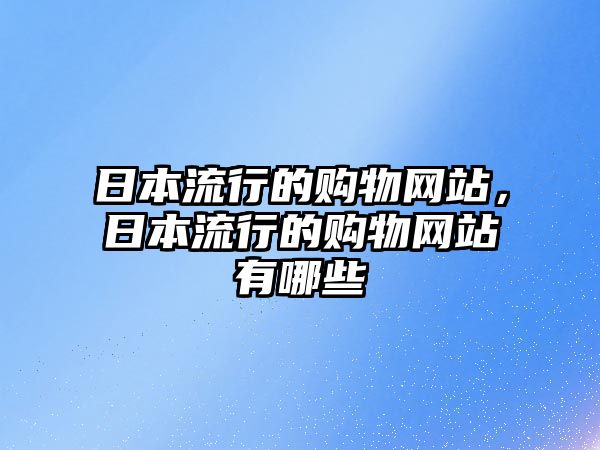 日本流行的購物網(wǎng)站，日本流行的購物網(wǎng)站有哪些