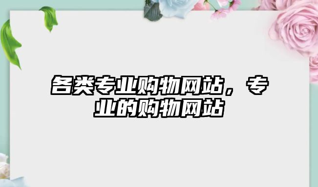 各類專業(yè)購物網(wǎng)站，專業(yè)的購物網(wǎng)站