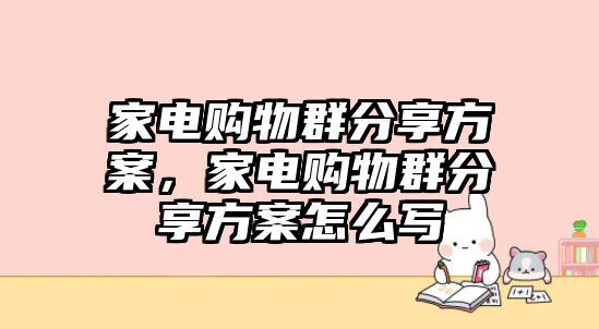 家電購(gòu)物群分享方案，家電購(gòu)物群分享方案怎么寫(xiě)