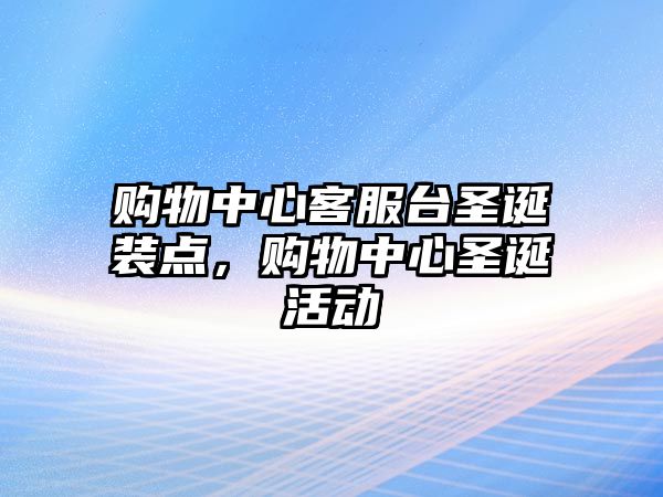 購物中心客服臺圣誕裝點(diǎn)，購物中心圣誕活動