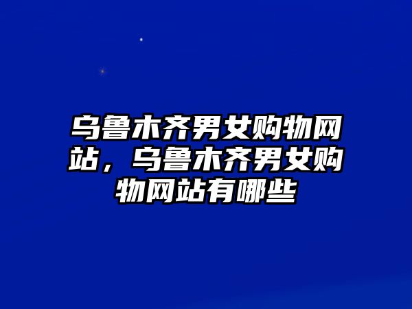 烏魯木齊男女購物網(wǎng)站，烏魯木齊男女購物網(wǎng)站有哪些