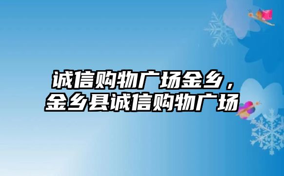 誠信購物廣場金鄉(xiāng)，金鄉(xiāng)縣誠信購物廣場