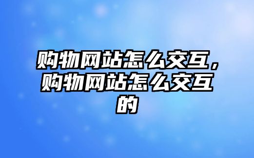 購物網(wǎng)站怎么交互，購物網(wǎng)站怎么交互的