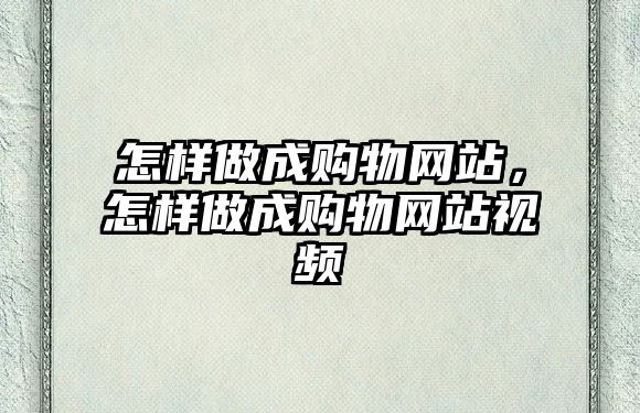 怎樣做成購物網(wǎng)站，怎樣做成購物網(wǎng)站視頻