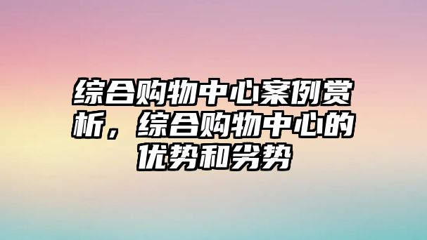 綜合購物中心案例賞析，綜合購物中心的優(yōu)勢和劣勢