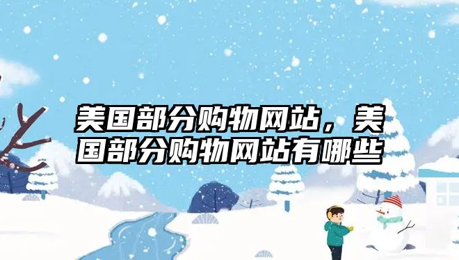 美國(guó)部分購(gòu)物網(wǎng)站，美國(guó)部分購(gòu)物網(wǎng)站有哪些