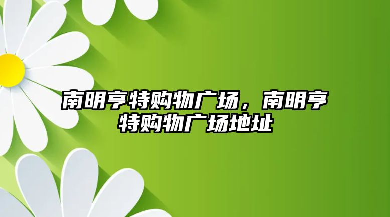 南明亨特購(gòu)物廣場(chǎng)，南明亨特購(gòu)物廣場(chǎng)地址