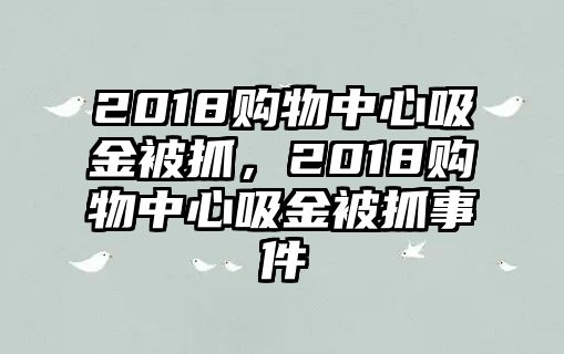 2018購物中心吸金被抓，2018購物中心吸金被抓事件