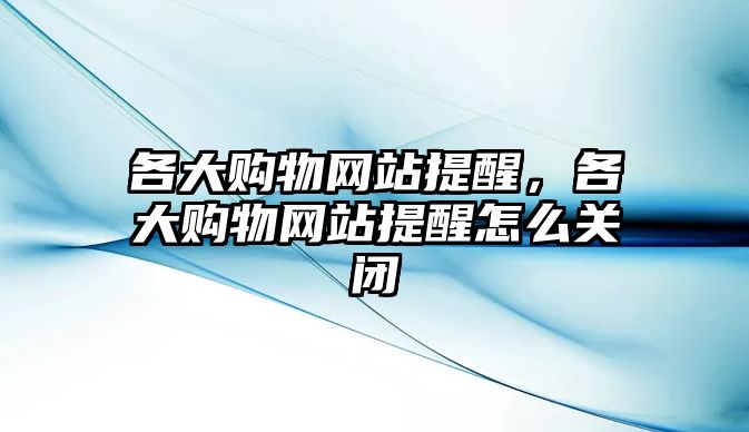 各大購物網(wǎng)站提醒，各大購物網(wǎng)站提醒怎么關(guān)閉