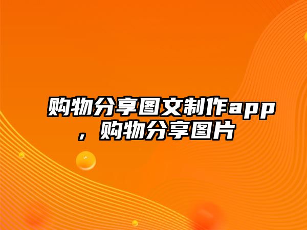 購物分享圖文制作app，購物分享圖片