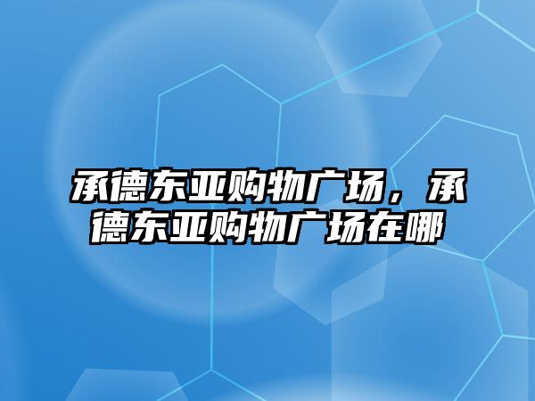 承德東亞購物廣場，承德東亞購物廣場在哪