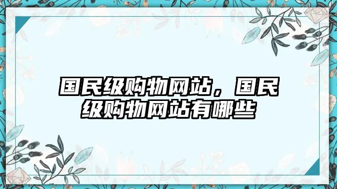 國(guó)民級(jí)購(gòu)物網(wǎng)站，國(guó)民級(jí)購(gòu)物網(wǎng)站有哪些