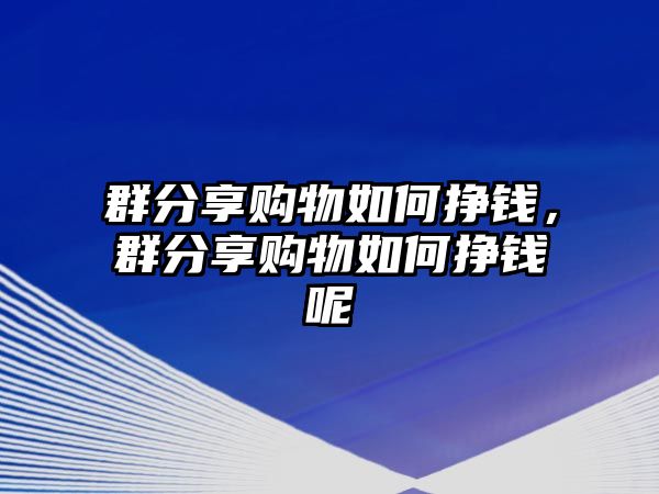 群分享購物如何掙錢，群分享購物如何掙錢呢