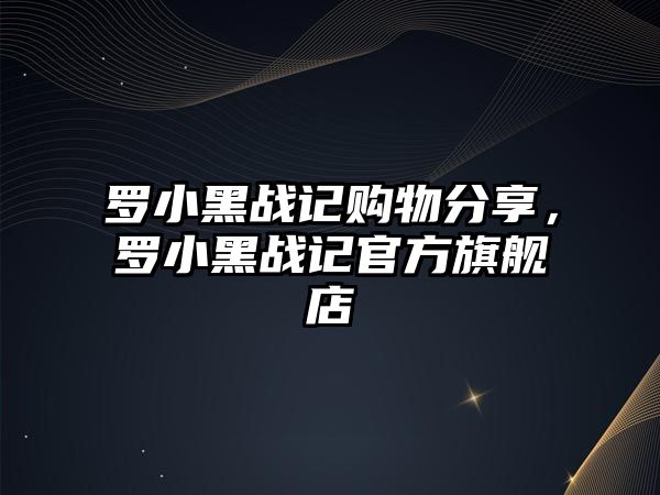 羅小黑戰(zhàn)記購(gòu)物分享，羅小黑戰(zhàn)記官方旗艦店