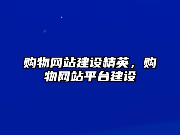 購物網(wǎng)站建設(shè)精英，購物網(wǎng)站平臺建設(shè)