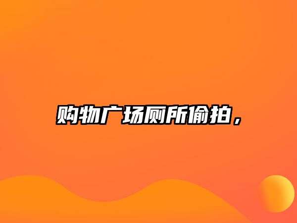 購物廣場廁所偷拍，