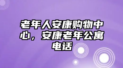 老年人安康購(gòu)物中心，安康老年公寓電話