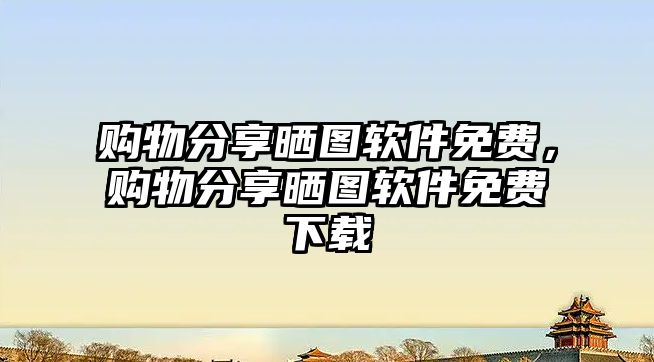 購(gòu)物分享曬圖軟件免費(fèi)，購(gòu)物分享曬圖軟件免費(fèi)下載