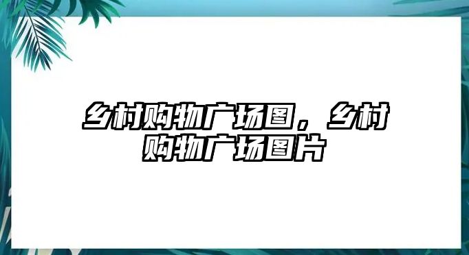 鄉(xiāng)村購(gòu)物廣場(chǎng)圖，鄉(xiāng)村購(gòu)物廣場(chǎng)圖片