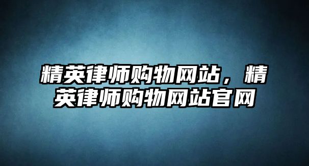 精英律師購(gòu)物網(wǎng)站，精英律師購(gòu)物網(wǎng)站官網(wǎng)