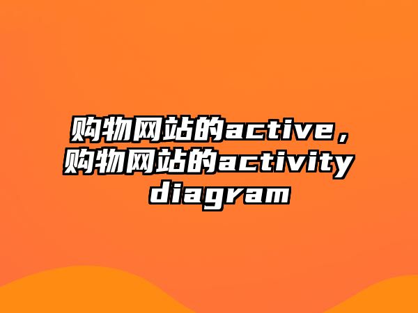 購物網(wǎng)站的active，購物網(wǎng)站的activity diagram