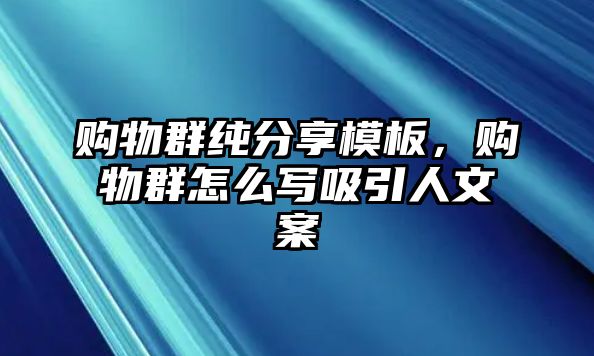 購(gòu)物群純分享模板，購(gòu)物群怎么寫吸引人文案