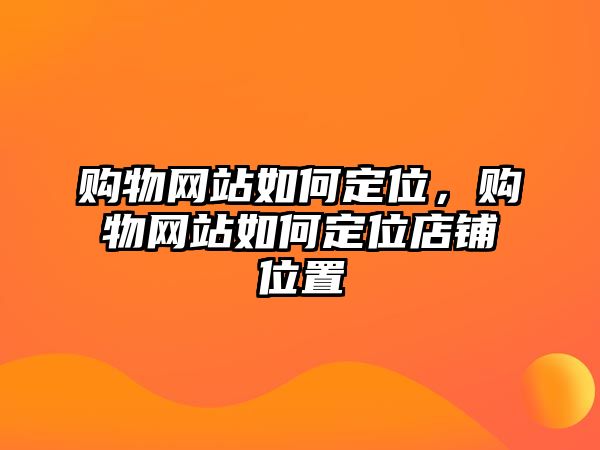 購物網(wǎng)站如何定位，購物網(wǎng)站如何定位店鋪位置