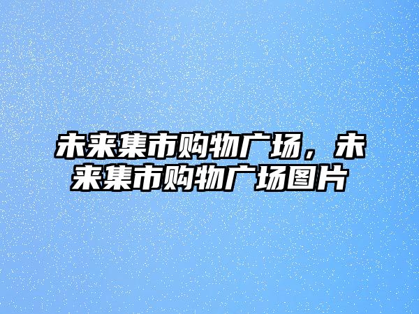 未來集市購物廣場，未來集市購物廣場圖片