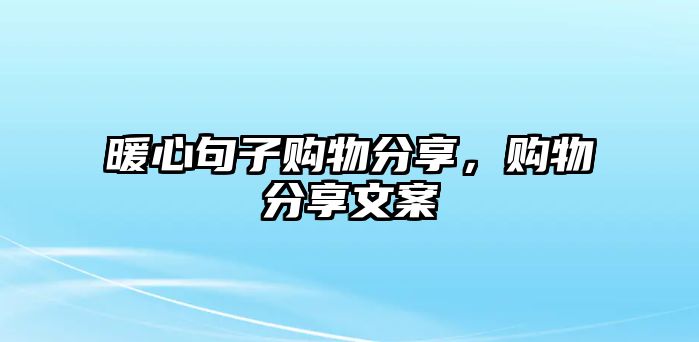 暖心句子購(gòu)物分享，購(gòu)物分享文案