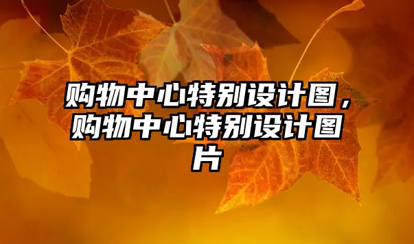 購物中心特別設(shè)計圖，購物中心特別設(shè)計圖片