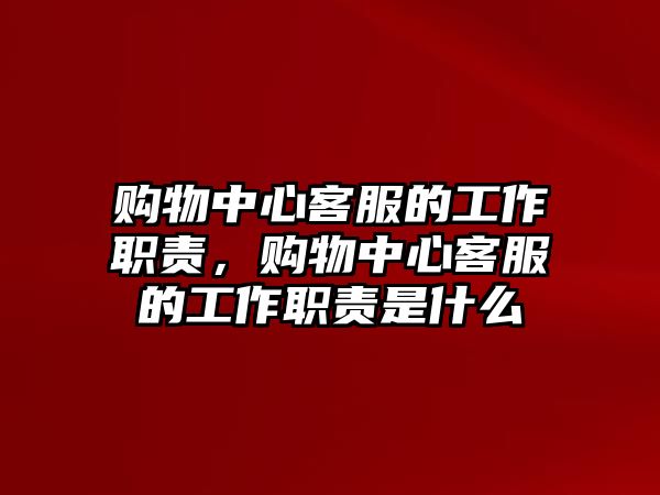 購物中心客服的工作職責(zé)，購物中心客服的工作職責(zé)是什么