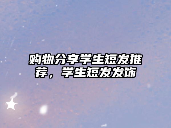 購物分享學(xué)生短發(fā)推薦，學(xué)生短發(fā)發(fā)飾